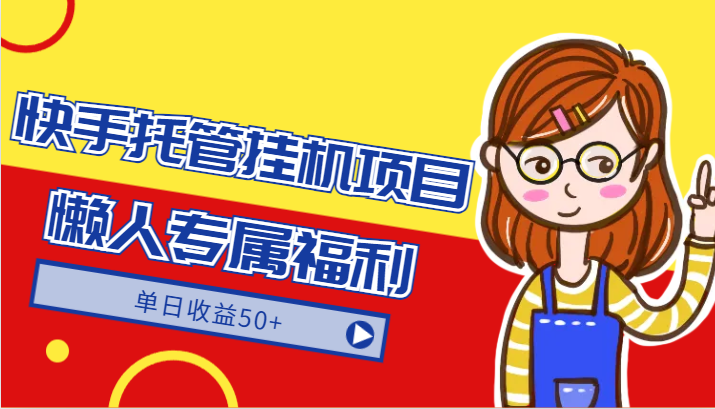 快手托管挂机项目-绿色正规懒人专属福利,单日收益50+-快赚