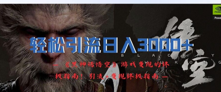 轻松引流日入3k,《黑神话悟空》游戏变现的终极指南!引流+变现终极指南-快赚