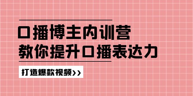 高级口播博主内训营：百万粉丝博主教你提升口播表达力，打造爆款视频-快赚