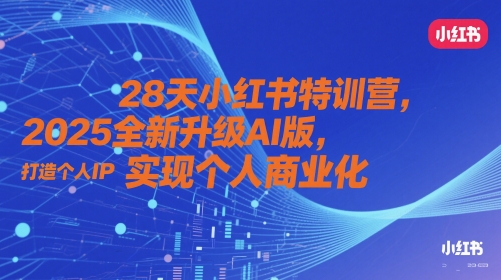 28天小红书特训营,2025全新升级AI版,打造个人IP,实现个人商业化-快赚