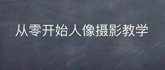 情感人像摄影综合训练，从0开始人像摄影教学-快赚