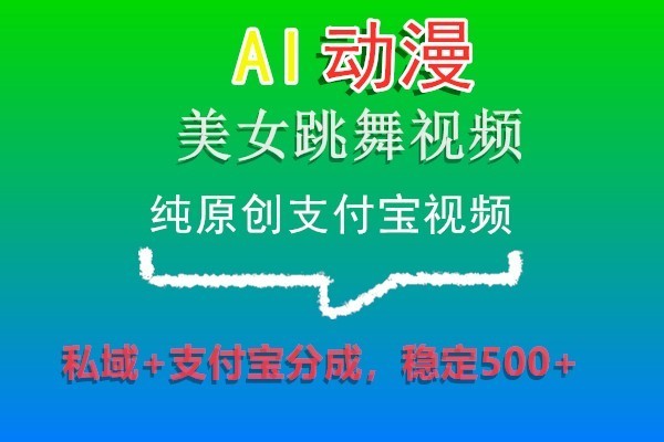 AI动漫美女跳舞视频，纯原创支付宝视频，私域+支付宝分成，稳定500+-快赚