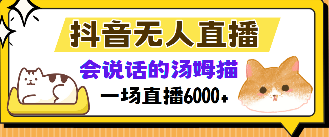 抖音无人直播,会说话的汤姆猫弹幕互动小游戏,两场直播6000+-快赚