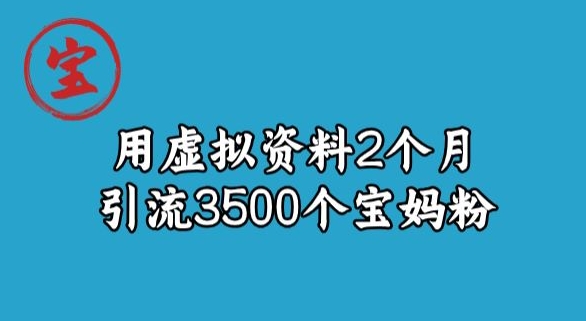 宝哥虚拟资料项目,2个月引流3500个宝妈粉-快赚