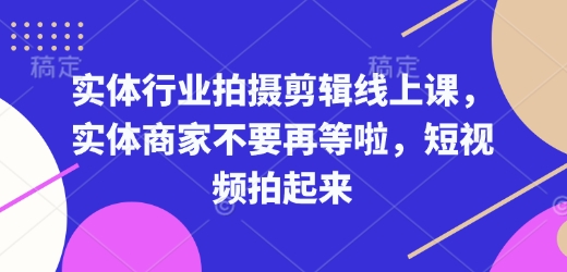 实体行业拍摄剪辑线上课，实体商家不要再等啦，短视频拍起来-快赚