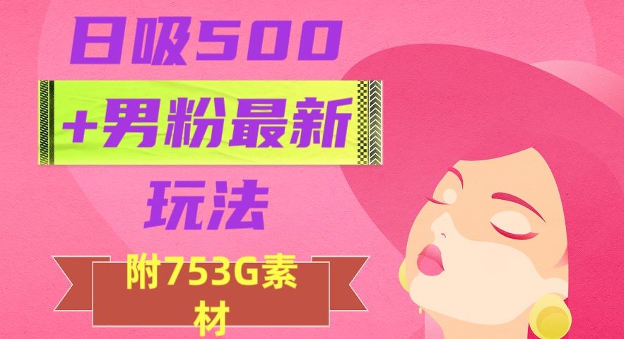 日吸500+男粉最新玩法,从作品制作到如何引流及后端变现,保姆级教程【揭秘】-快赚