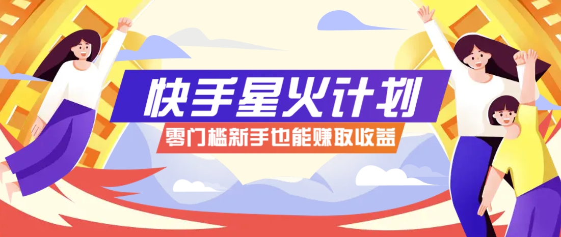 快手星火计划，零门槛、零粉丝也能参与，而且收益可观，一条视频爆赚7000+！-快赚