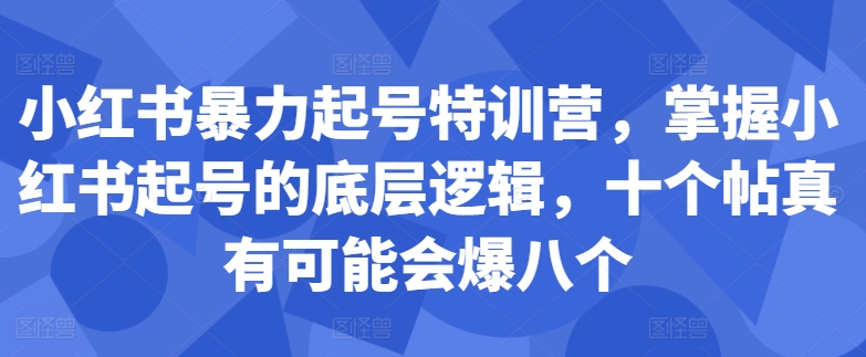 小红书暴力起号特训营，掌握小红书起号的底层逻辑，十个帖真有可能会爆八个-快赚
