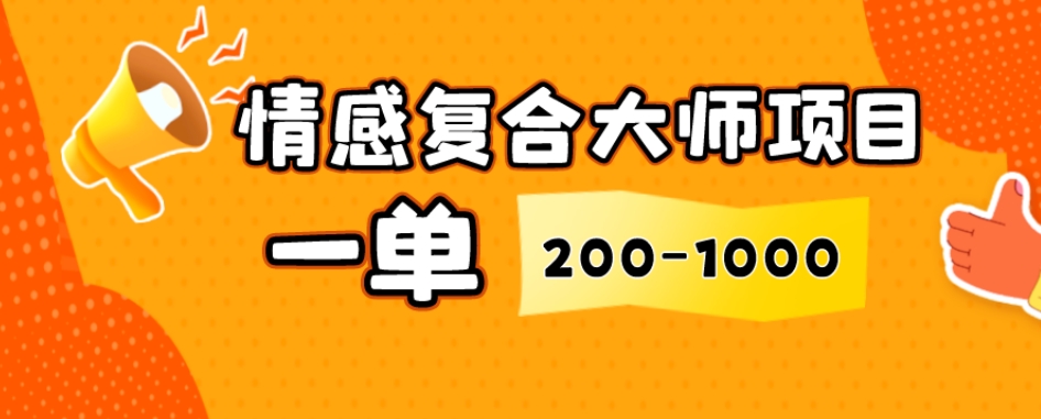 情感复合大师项目，一单200-1000，闷声发财的小生意，简单粗暴！-快赚