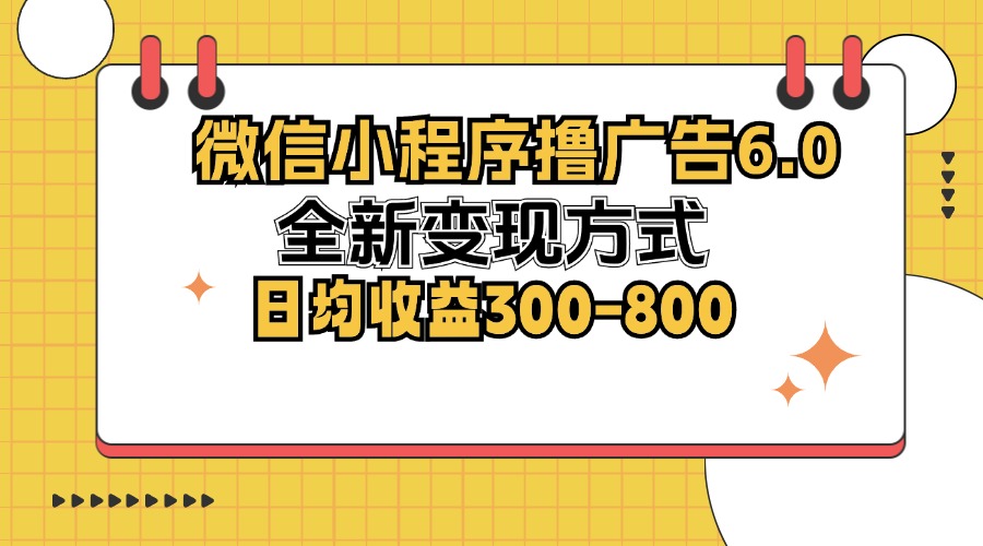 微信小程序撸广告6.0，全新变现方式，日均收益300-800-快赚