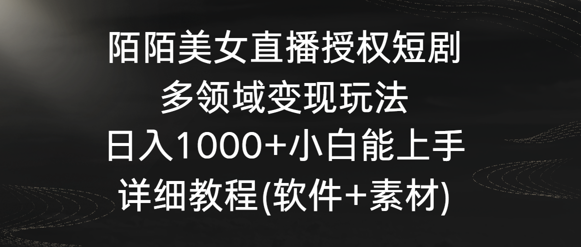 陌陌美女直播授权短剧，多领域变现玩法，日入1000+小白能上手，详细教程-快赚