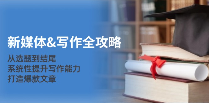 新媒体&写作全攻略:从选题到结尾,系统性提升写作能力,打造爆款文章-快赚