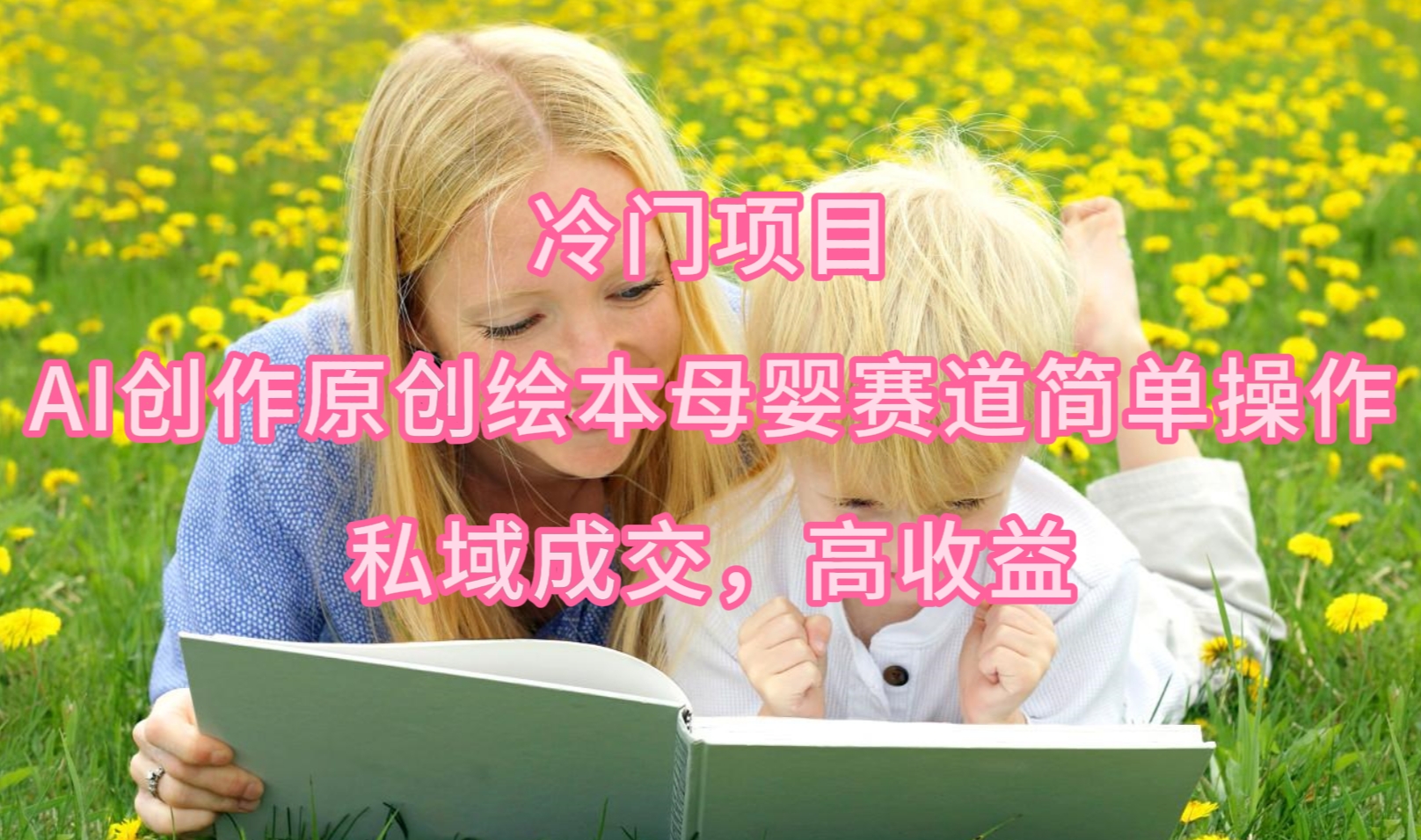 (9726期)冷门项目，AI创作原创绘本母婴赛道简单操作，私域成交，高收益-快赚