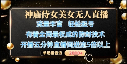 神庙侍女美女无人直播,轻松起号,有着全网最权威的防封技术,单场撸音浪1k+-快赚