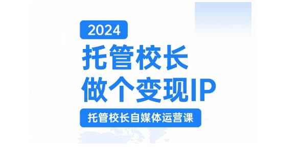 2024托管校长做个变现IP,托管校长自媒体运营课,利用短视频实现校区利润翻番-快赚