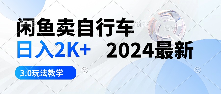闲鱼卖自行车 日入2K+ 2024最新 3.0玩法教学-快赚