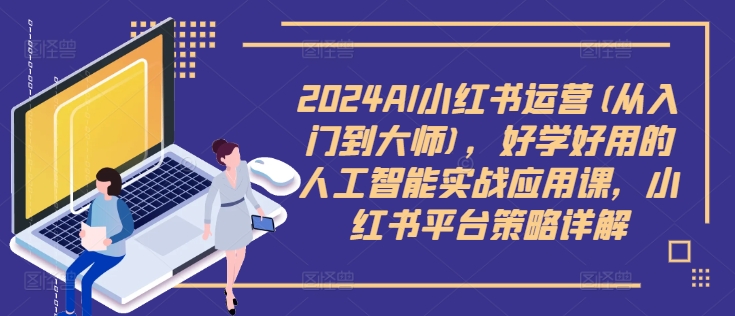 2024AI小红书运营(从入门到大师),好学好用的人工智能实战应用课,小红书平台策略详解-快赚