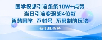 国学视频引流条条10W+点赞当日引流变现超4位数-快赚