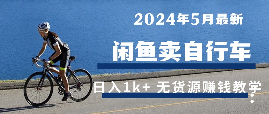 2024年5月闲鱼卖自行车日入1k+ 最新无货源赚钱教学-快赚