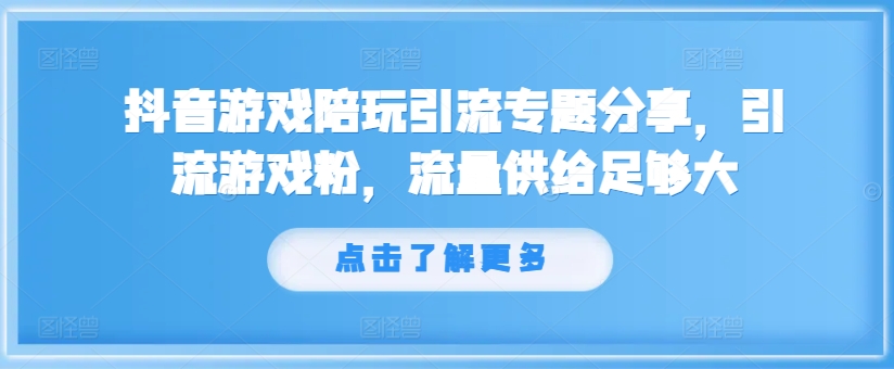 抖音游戏陪玩引流专题分享,引流游戏粉,流量供给足够大-快赚