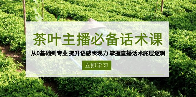 茶叶 主播必备话术课 从0基础到专业 提升语感表现力 掌握直播话术底层逻辑-快赚