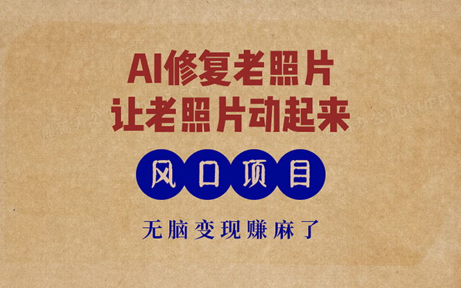 最新风口项目,AI一键修复老照片,让老照片动起来,接单到手软,无脑变...-快赚