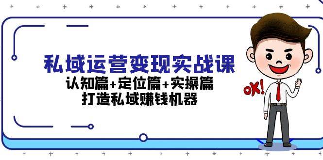 私域运营变现实战课:认知篇+定位篇+实操篇,打造私域赚钱机器-快赚