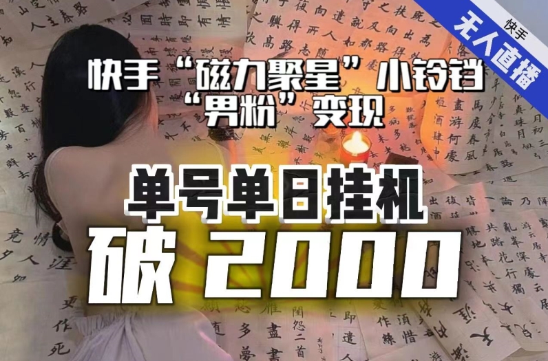 【日入破2000】快手无人直播不进人?“磁力聚星”没收益?不会卡屏、卡同城流量?最新课程会通通解决!-快赚