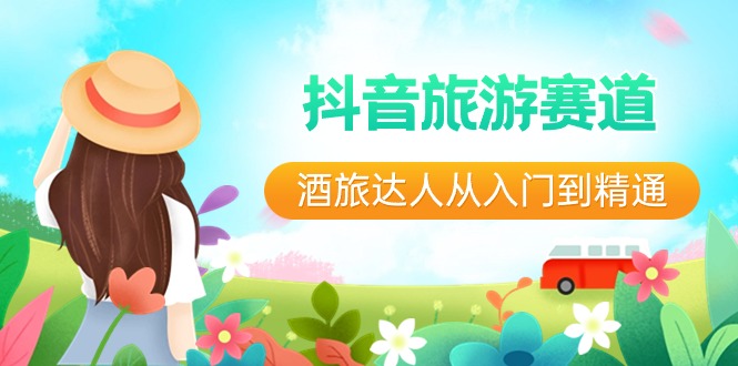 抖音旅游赛道酒旅达人从入门到精通：直播+短视频+旅游 未来5年风口-快赚