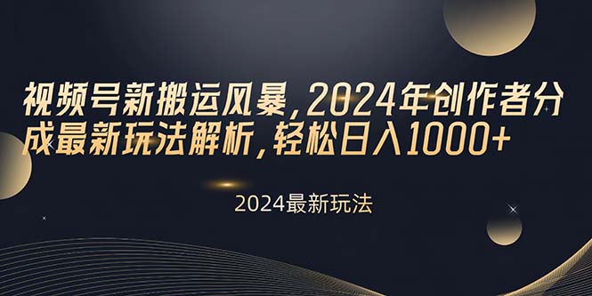 视频号新搬运风暴,2024年创作者分成最新玩法解析,轻松日入1000+-快赚