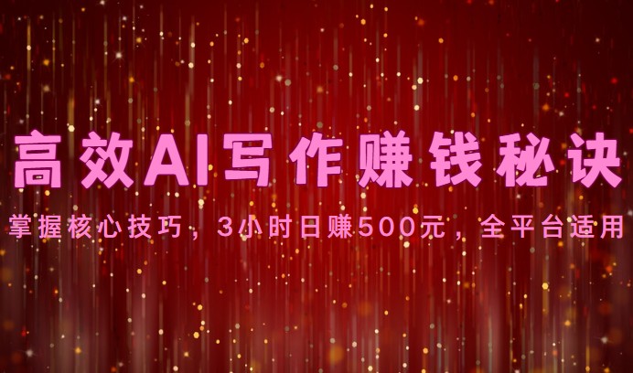 高效AI写作赚钱秘诀:掌握核心技巧,3小时日赚500元,全平台适用-快赚