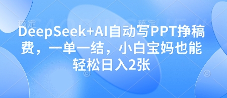 DeepSeek+AI自动写PPT挣稿费,一单一结,小白宝妈也能轻松日入2张-快赚