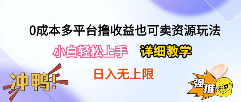 0成本多平台撸收益也可卖资源玩法,小白轻松上手。详细教学日入500+附资源-快赚