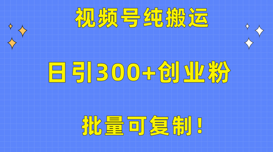 批量可复制！视频号纯搬运日引300+创业粉教程！-快赚