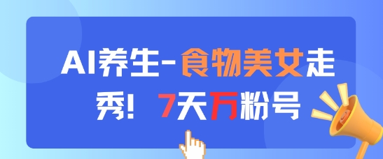 AI养生新玩法,食物美女走秀,7天万粉号-快赚