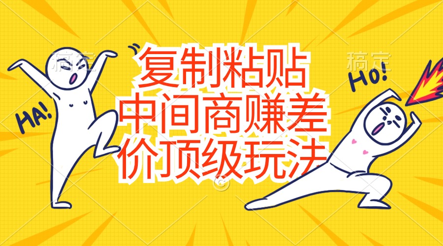 复制粘贴，中间商赚差价顶级玩法，零成本，硬通货-快赚