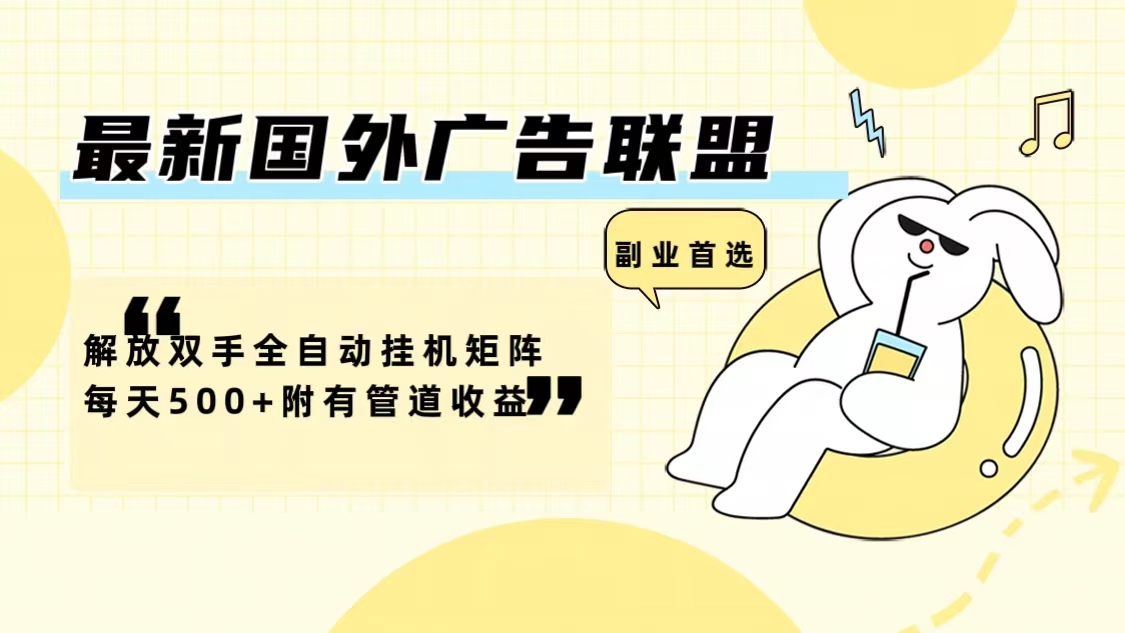 最新国外广告联盟解放双手全自动挂机矩阵每天500+附有管道收益-快赚