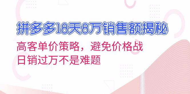 拼多多18天8万销售额揭秘:高客单价策略,避免价格战,日销过万不是难题-快赚