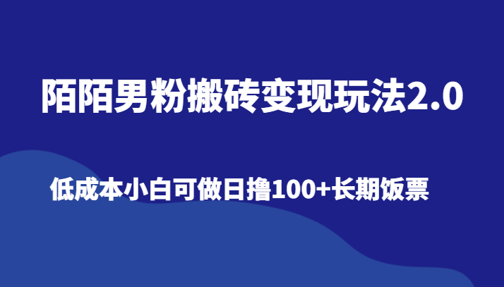 陌陌男粉搬砖变现玩法2.0、低成本小白可做日撸100+长期饭票-快赚
