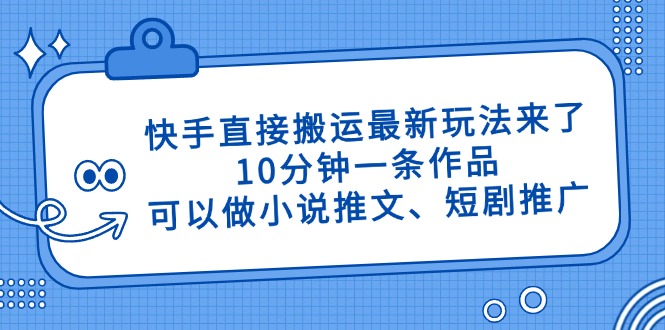 快手直接搬运最新玩法来了,10分钟一条作品,可以做小说推文、短剧推广...-快赚