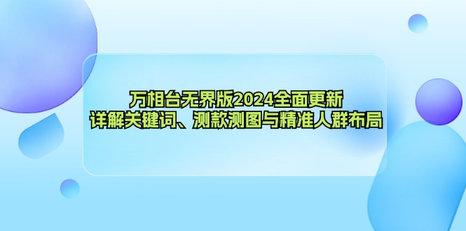 万相台无界版2024全面更新，详解关键词、测款测图与精准人群布局-快赚