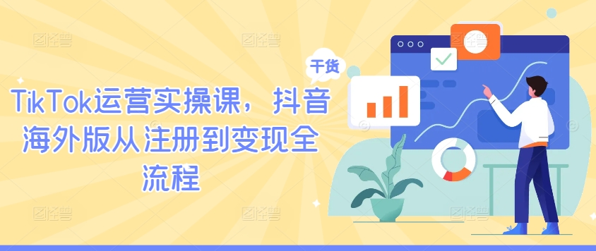 TikTok运营实操课,抖音海外版从注册到变现全流程-快赚