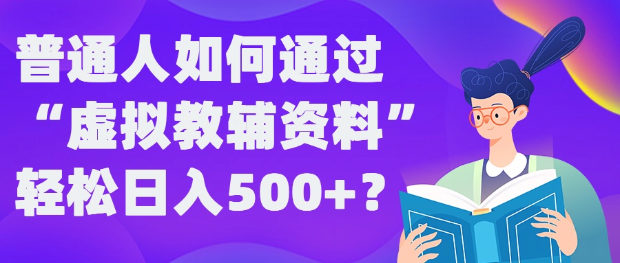 普通人如何通过“虚拟教辅”资料轻松日入500+?揭秘稳定玩法-快赚