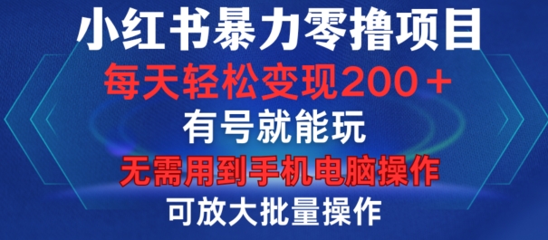 小红书暴力零撸项目，有号就能玩，单号每天变现1到15元，可放大批量操作，无需手机电脑操作【揭秘】-快赚