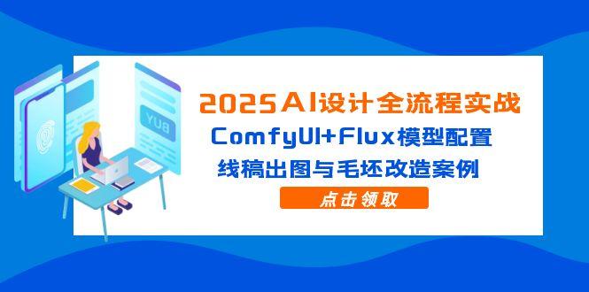2025AI设计全流程实战:ComfyUI+Flux模型配置,线稿出图与毛坯改造案例-快赚