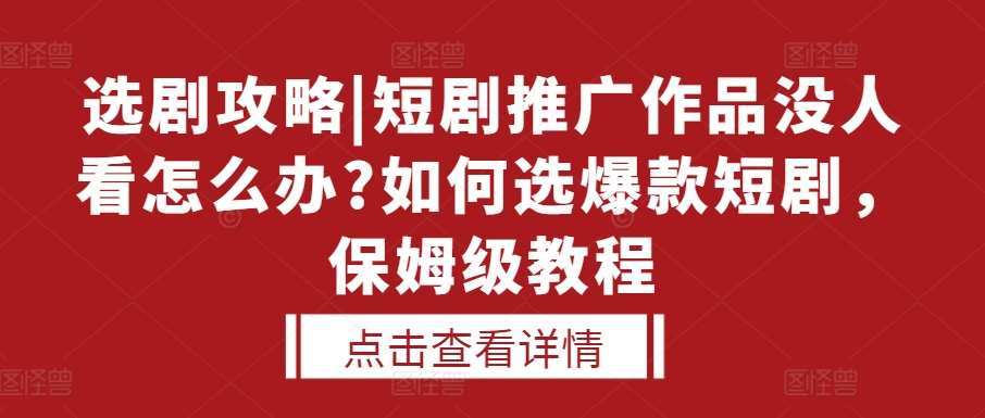 选剧攻略|短剧推广作品没人看怎么办?如何选爆款短剧,保姆级教程-快赚