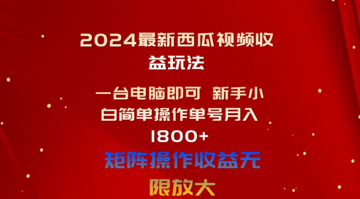 2024最新西瓜视频收益玩法,一台电脑即可 新手小白简单操作单号月入1800+-快赚