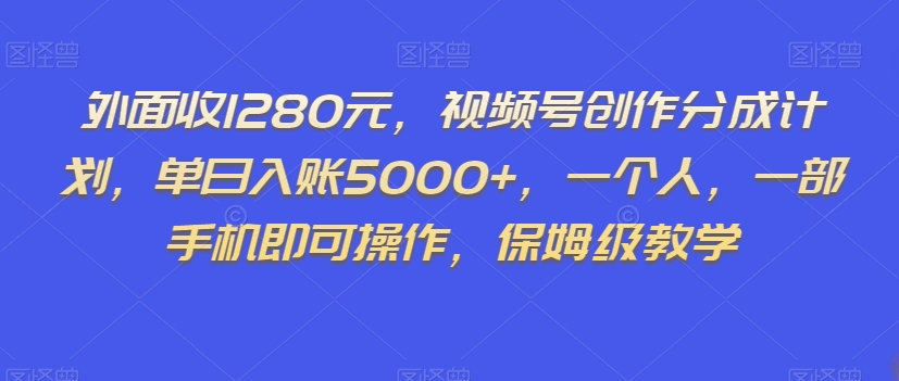 外面收1280元,视频号创作分成计划,单日入账5000+,一个人,一部手机即可操作,保姆级教学【揭秘】-快赚