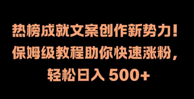 热榜成就文案创作新势力，保姆级教程助你快速涨粉，轻松日入 500+【揭秘】-快赚