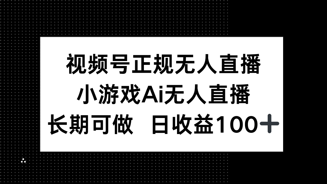 视频号正规无人直播,小游戏AI无人直播,长期可做,日收益100+-快赚
